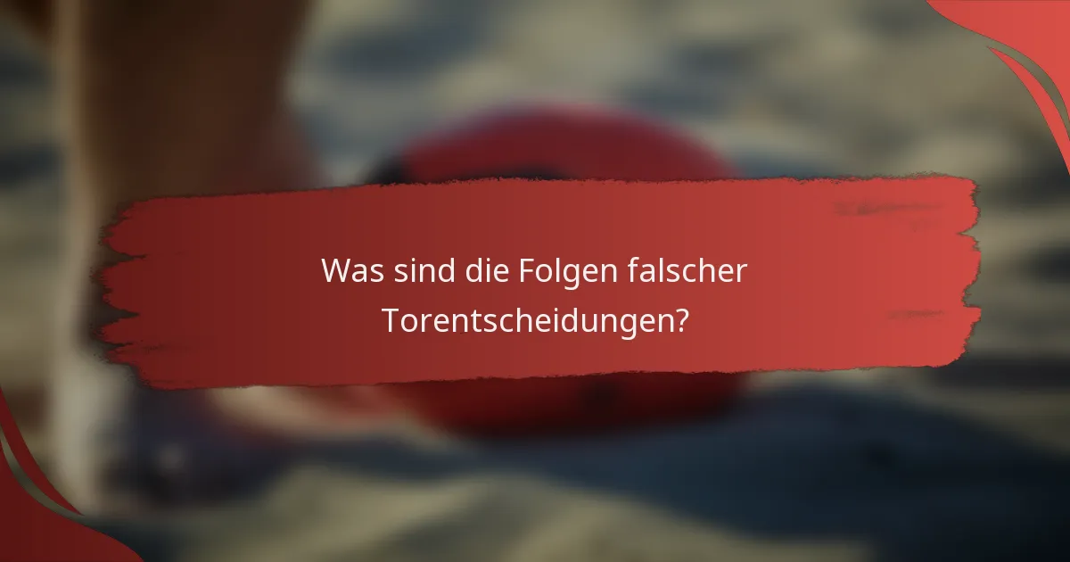 Was sind die Folgen falscher Torentscheidungen?