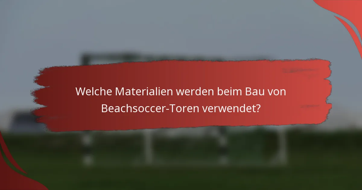 Welche Materialien werden beim Bau von Beachsoccer-Toren verwendet?