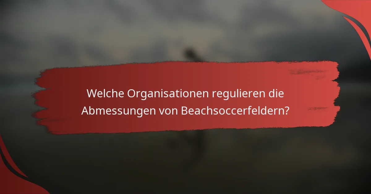 Welche Organisationen regulieren die Abmessungen von Beachsoccerfeldern?