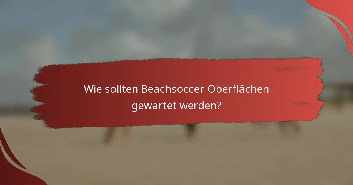 Wie sollten Beachsoccer-Oberflächen gewartet werden?