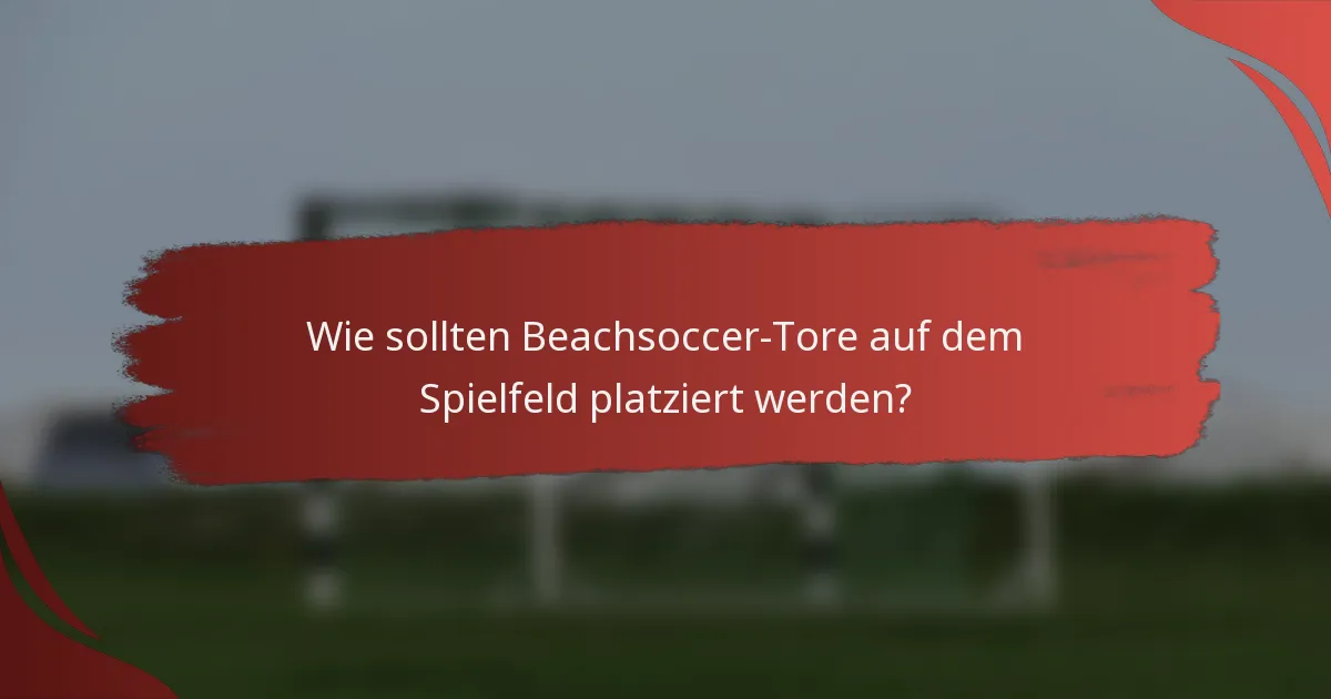 Wie sollten Beachsoccer-Tore auf dem Spielfeld platziert werden?