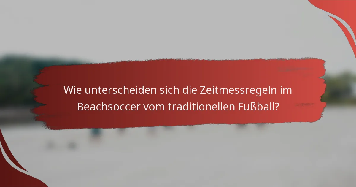 Wie unterscheiden sich die Zeitmessregeln im Beachsoccer vom traditionellen Fußball?