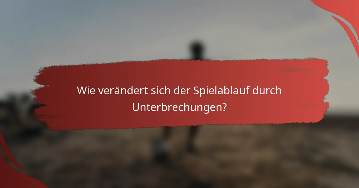 Wie verändert sich der Spielablauf durch Unterbrechungen?