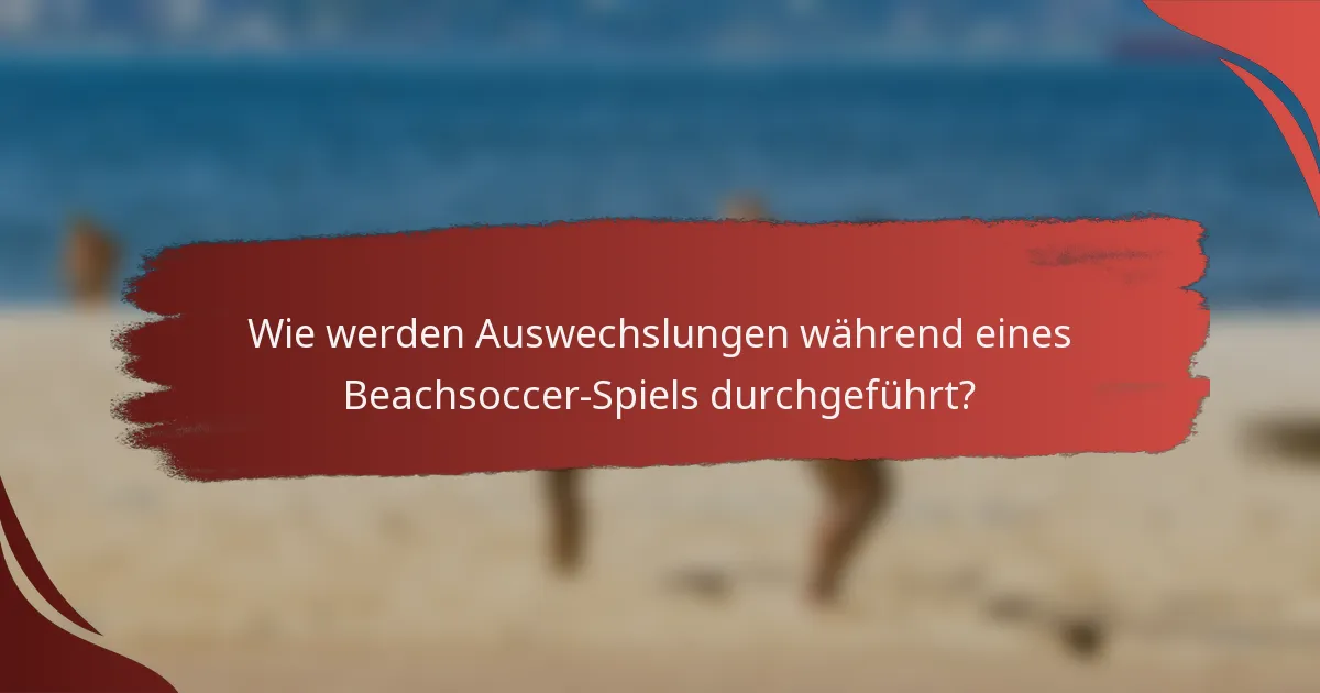 Wie werden Auswechslungen während eines Beachsoccer-Spiels durchgeführt?