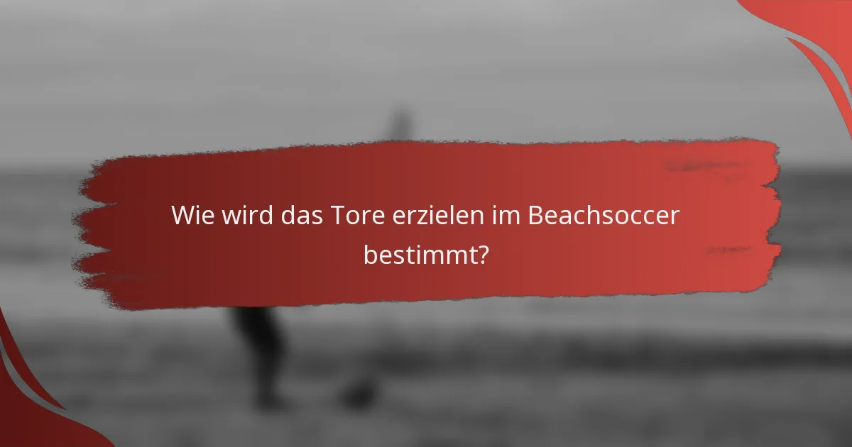 Wie wird das Tore erzielen im Beachsoccer bestimmt?