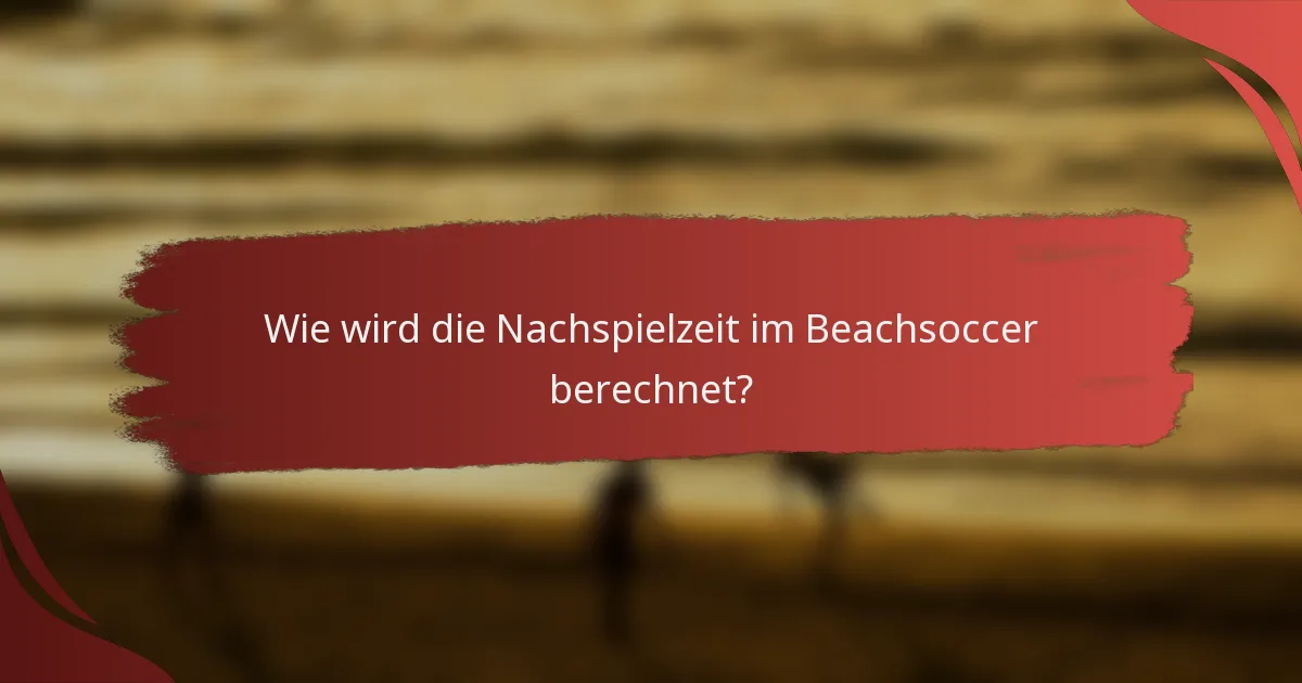 Wie wird die Nachspielzeit im Beachsoccer berechnet?