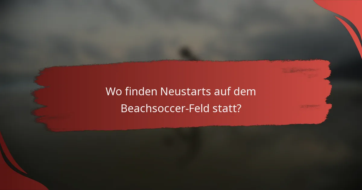 Wo finden Neustarts auf dem Beachsoccer-Feld statt?